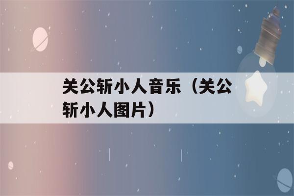 关公斩小人音乐（关公斩小人图片）-第1张图片-星座花