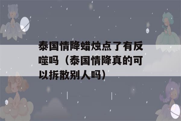 泰国情降蜡烛点了有反噬吗（泰国情降真的可以拆散别人吗）-第1张图片-星座花