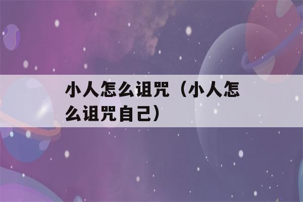 小人怎么诅咒（小人怎么诅咒自己）-第1张图片-星座花