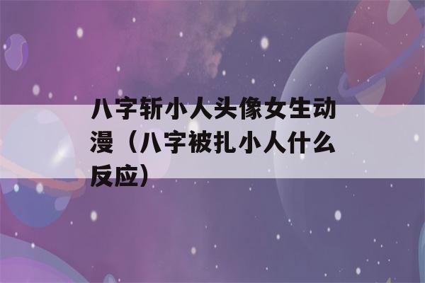 八字斩小人头像女生动漫（八字被扎小人什么反应）-第1张图片-星座花