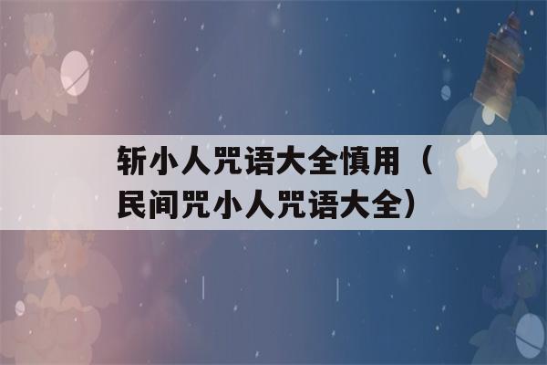 斩小人咒语大全慎用（民间咒小人咒语大全）-第1张图片-星座花