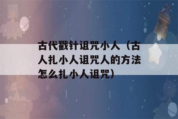 古代戳针诅咒小人（古人扎小人诅咒人的方法怎么扎小人诅咒）-第1张图片-星座花