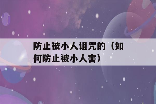 防止被小人诅咒的（如何防止被小人害）-第1张图片-星座花