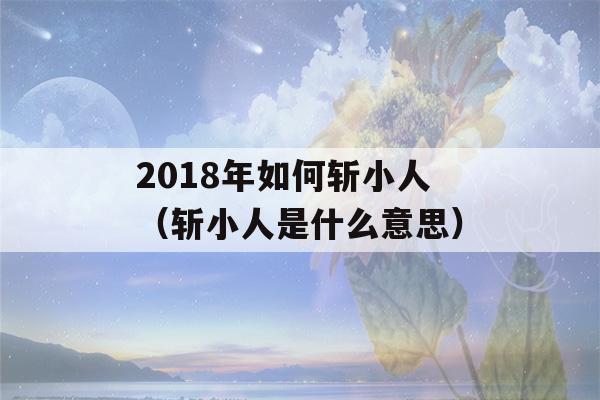 2018年如何斩小人（斩小人是什么意思）-第1张图片-星座花