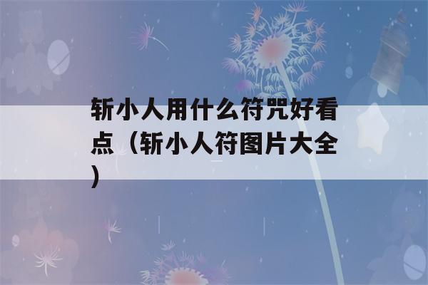 斩小人用什么符咒好看点（斩小人符图片大全）-第1张图片-星座花