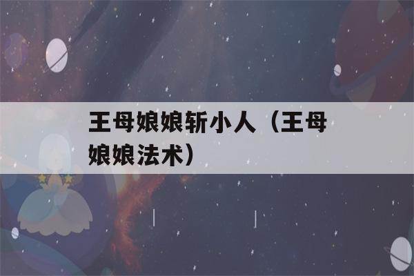 王母娘娘斩小人（王母娘娘法术）-第1张图片-星座花