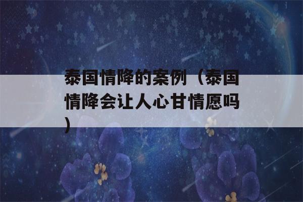 泰国情降的案例（泰国情降会让人心甘情愿吗）-第1张图片-星座花