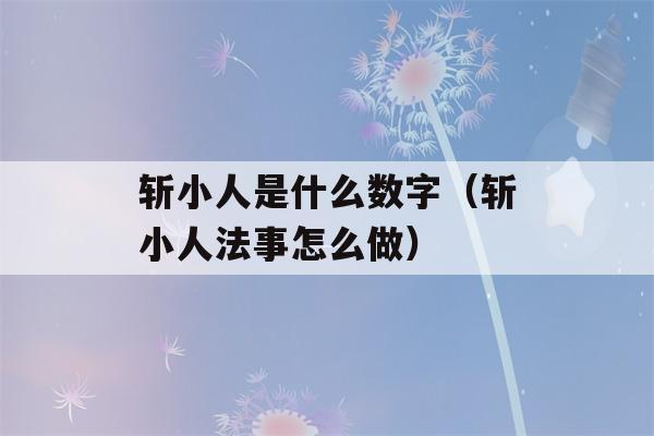 斩小人是什么数字（斩小人法事怎么做）-第1张图片-星座花