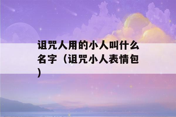 诅咒人用的小人叫什么名字（诅咒小人表情包）-第1张图片-星座花