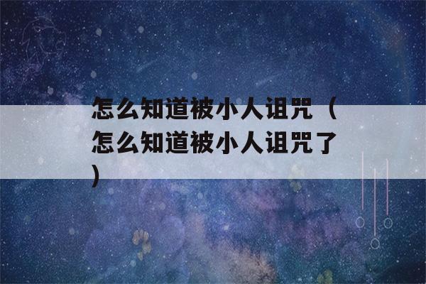 怎么知道被小人诅咒（怎么知道被小人诅咒了）-第1张图片-星座花