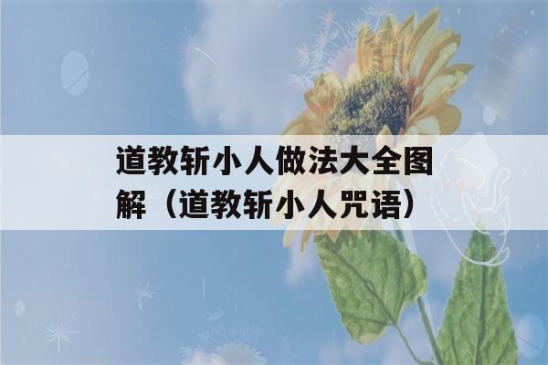 道教斩小人做法大全图解（道教斩小人咒语）-第1张图片-星座花