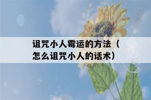 诅咒小人霉运的方法（怎么诅咒小人的话术）-第1张图片-星座花