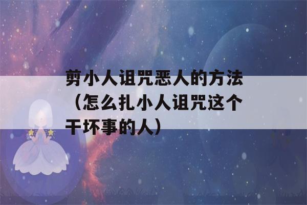 剪小人诅咒恶人的方法（怎么扎小人诅咒这个干坏事的人）-第1张图片-星座花