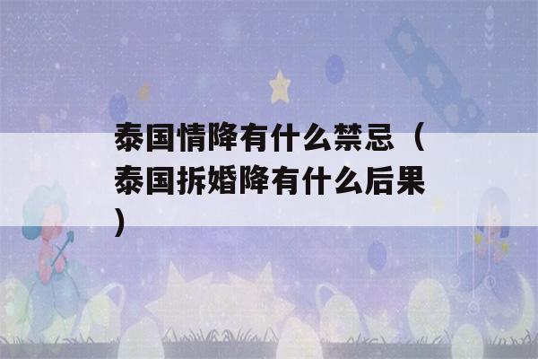 泰国情降有什么禁忌（泰国拆婚降有什么后果）-第1张图片-星座花