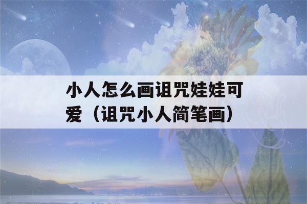 小人怎么画诅咒娃娃可爱（诅咒小人简笔画）-第1张图片-星座花