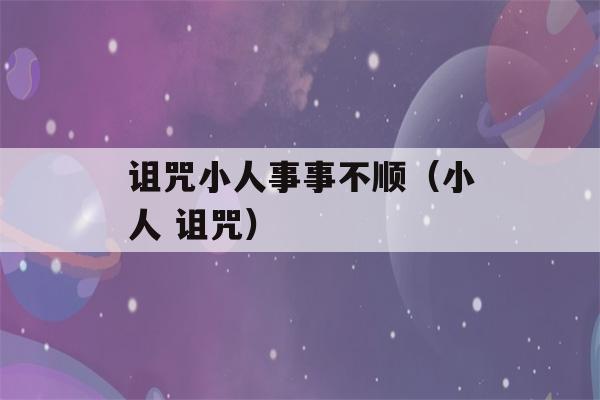 诅咒小人事事不顺（小人 诅咒）-第1张图片-星座花