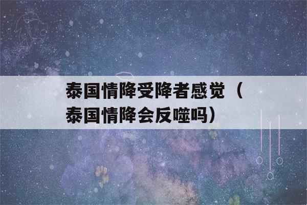 泰国情降受降者感觉（泰国情降会反噬吗）-第1张图片-星座花