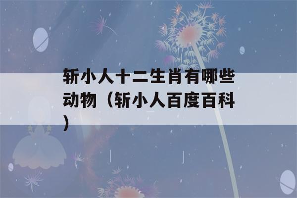 斩小人十二生肖有哪些动物（斩小人百度百科）-第1张图片-星座花