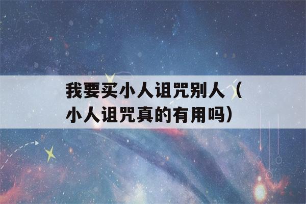 我要买小人诅咒别人（小人诅咒真的有用吗）-第1张图片-星座花