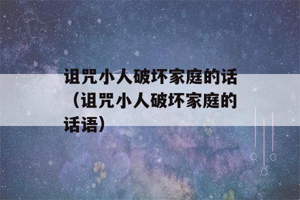 诅咒小人破坏家庭的话（诅咒小人破坏家庭的话语）-第1张图片-星座花