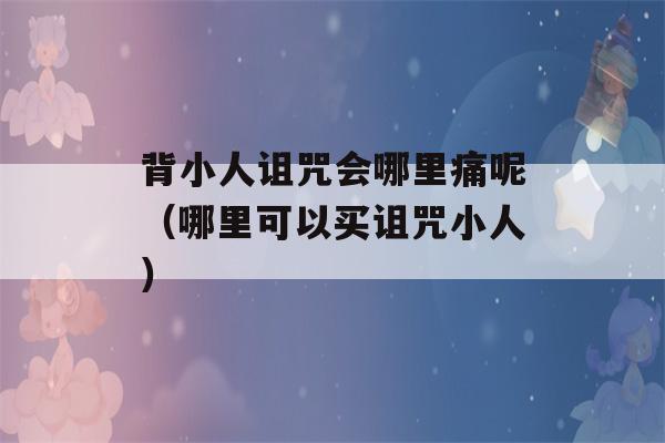 背小人诅咒会哪里痛呢（哪里可以买诅咒小人）-第1张图片-星座花