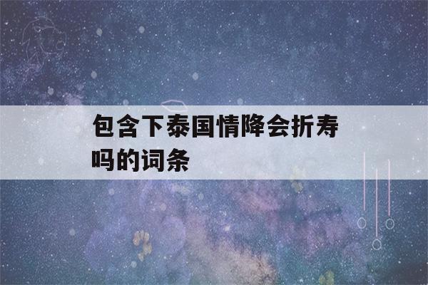 包含下泰国情降会折寿吗的词条-第1张图片-星座花