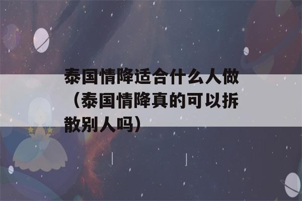 泰国情降适合什么人做（泰国情降真的可以拆散别人吗）-第1张图片-星座花