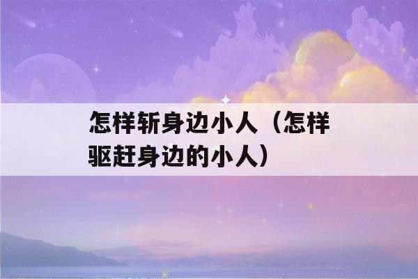 怎样斩身边小人（怎样驱赶身边的小人）-第1张图片-星座花