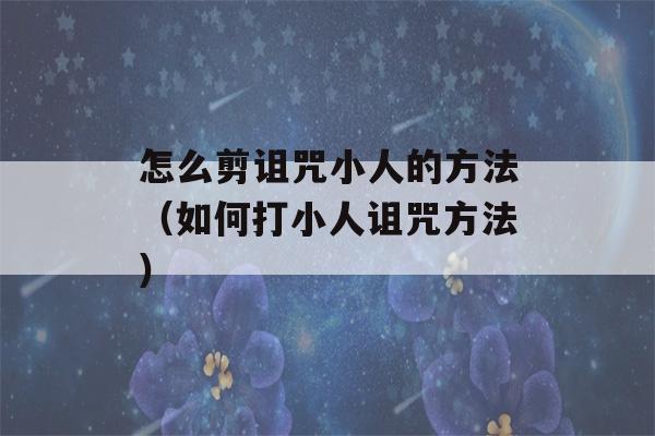 怎么剪诅咒小人的方法（如何打小人诅咒方法）-第1张图片-星座花