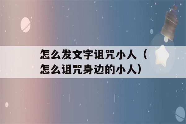 怎么发文字诅咒小人（怎么诅咒身边的小人）-第1张图片-星座花