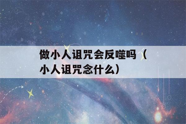 做小人诅咒会反噬吗（小人诅咒念什么）-第1张图片-星座花