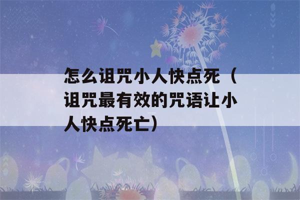 怎么诅咒小人快点死（诅咒最有效的咒语让小人快点死亡）-第1张图片-星座花