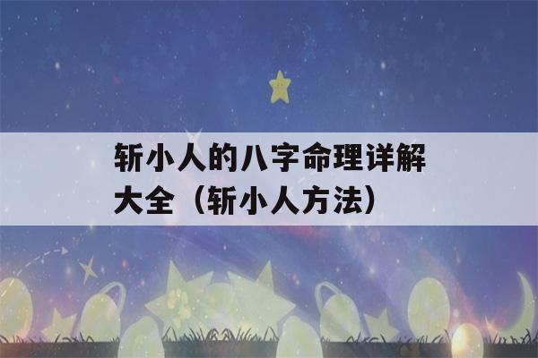 斩小人的八字命理详解大全（斩小人方法）-第1张图片-星座花