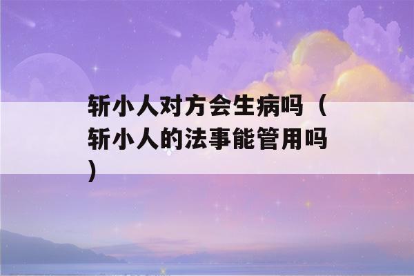 斩小人对方会生病吗（斩小人的法事能管用吗）-第1张图片-星座花