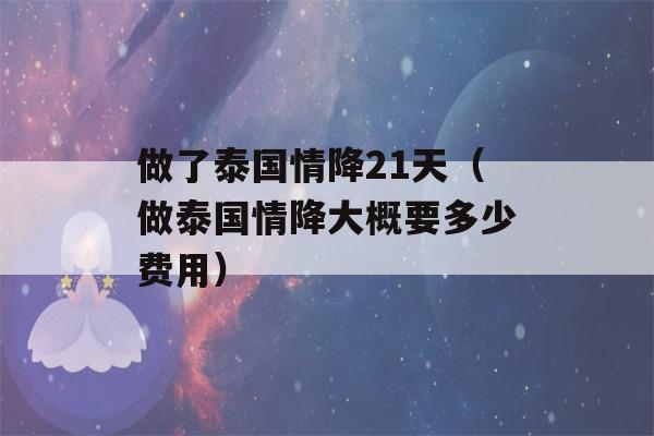 做了泰国情降21天（做泰国情降大概要多少费用）-第1张图片-星座花