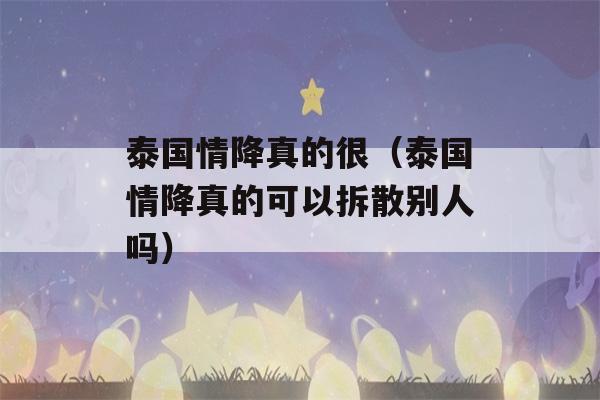 泰国情降真的很（泰国情降真的可以拆散别人吗）-第1张图片-星座花