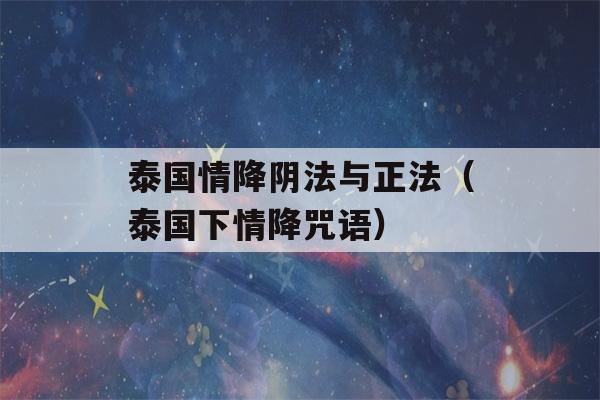 泰国情降阴法与正法（泰国下情降咒语）-第1张图片-星座花