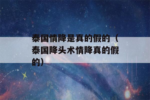 泰国情降是真的假的（泰国降头术情降真的假的）-第1张图片-星座花