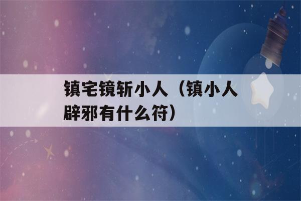 镇宅镜斩小人（镇小人辟邪有什么符）-第1张图片-星座花