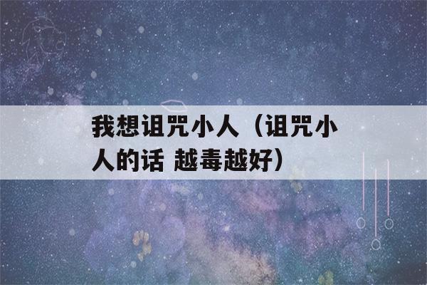 我想诅咒小人（诅咒小人的话 越毒越好）-第1张图片-星座花