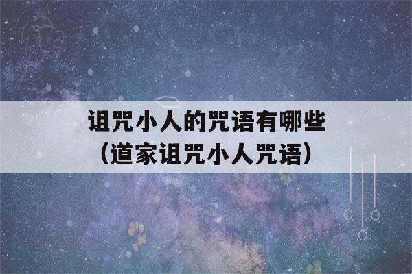 诅咒小人的咒语有哪些（道家诅咒小人咒语）-第1张图片-星座花