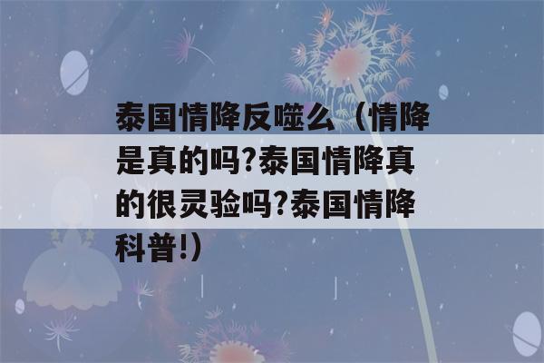 泰国情降反噬么（情降是真的吗?泰国情降真的很灵验吗?泰国情降科普!）-第1张图片-星座花