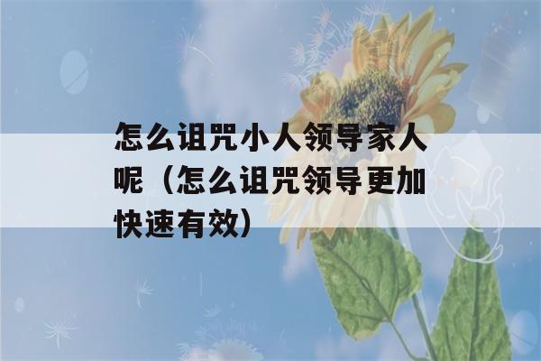 怎么诅咒小人领导家人呢（怎么诅咒领导更加快速有效）-第1张图片-星座花