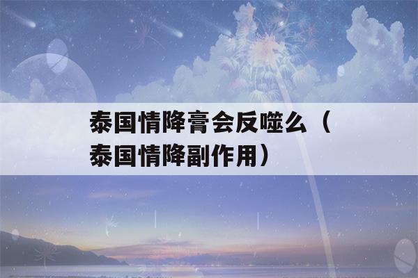 泰国情降膏会反噬么（泰国情降副作用）-第1张图片-星座花