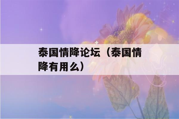 泰国情降论坛（泰国情降有用么）-第1张图片-星座花