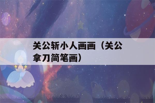 关公斩小人画画（关公拿刀简笔画）-第1张图片-星座花