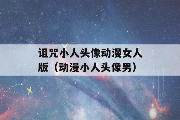 诅咒小人头像动漫女人版（动漫小人头像男）-第1张图片-星座花