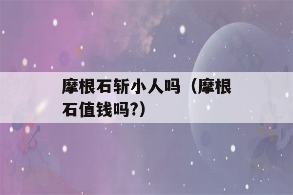 摩根石斩小人吗（摩根石值钱吗?）-第1张图片-星座花