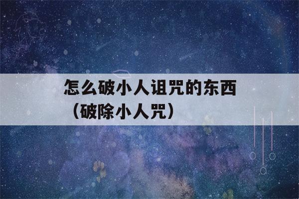 怎么破小人诅咒的东西（破除小人咒）-第1张图片-星座花