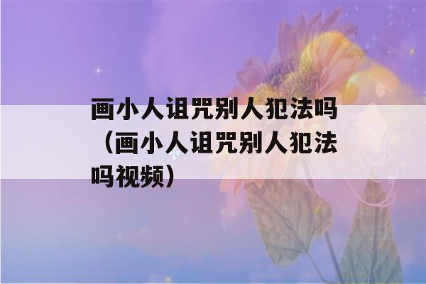 画小人诅咒别人犯法吗（画小人诅咒别人犯法吗视频）-第1张图片-星座花